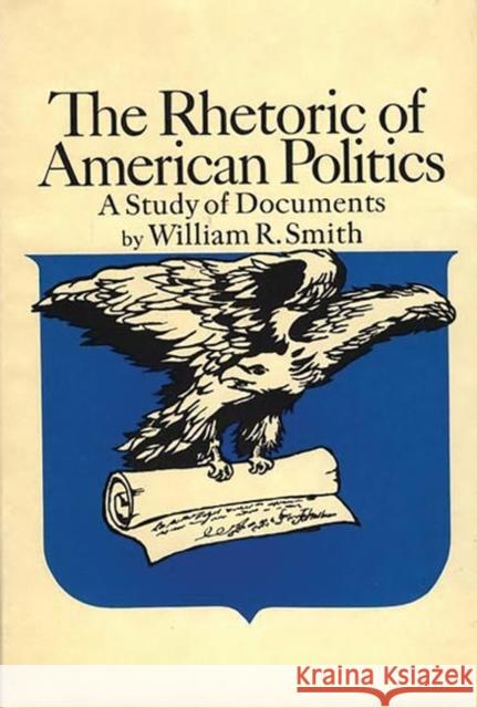 The Rhetoric of American Politics: A Study of Documents William Raymond Smith 9780837114958 Greenwood Press - książka