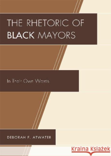 The Rhetoric of Black Mayors: In Their Own Words Atwater, Deborah F. 9780761850762 University Press of America - książka