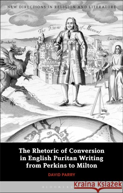 The Rhetoric of Conversion in English Puritan Writing from Perkins to Milton David Parry Emma Mason 9781350165144 Bloomsbury Academic - książka