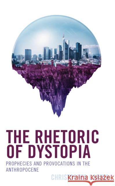 The Rhetoric of Dystopia: Prophecies and Provocations in the Anthropocene Christopher Carter 9781666941487 Lexington Books - książka