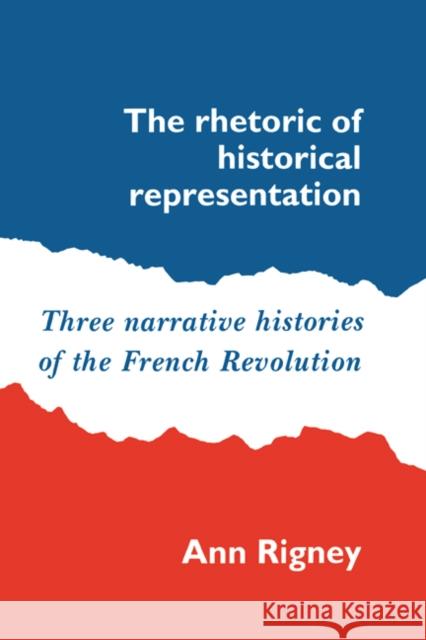 The Rhetoric of Historical Representation: Three Narrative Histories of the French Revolution Rigney, Ann 9780521530682 Cambridge University Press - książka