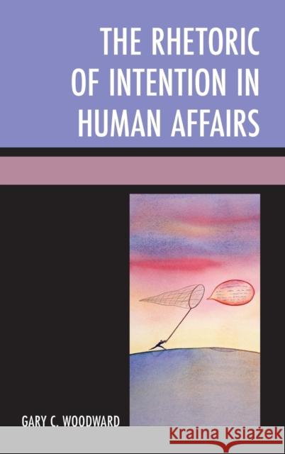 The Rhetoric of Intention in Human Affairs Gary C. Woodward 9780739179048 Lexington Books - książka