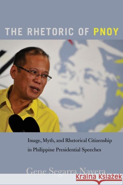The Rhetoric of Pnoy: Image, Myth, and Rhetorical Citizenship in Philippine Presidential Speeches McKinney, Mitchell S. 9781433148309 Peter Lang Inc., International Academic Publi - książka