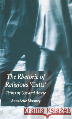 The Rhetoric of Religious Cults: Terms of Use and Abuse Mooney, A. 9781403942852 Palgrave MacMillan - książka