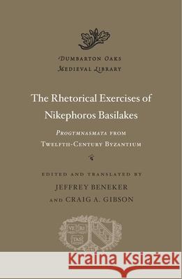 The Rhetorical Exercises of Nikephoros Basilakes: Progymnasmata from Twelfth-Century Byzantium Nikephoros Basilakes Nikaephoros                              Jeffrey Beneker 9780674660243 Harvard University Press - książka