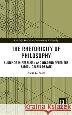 The Rhetoricity of Philosophy: Audience in Perelman and Ricoeur After the Badiou-Cassin Debate Blake D. Scott 9781032684871 Routledge - książka