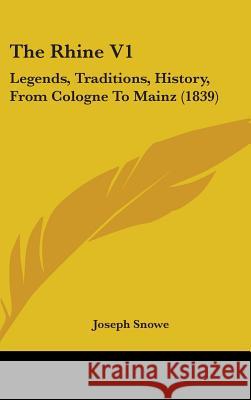 The Rhine V1: Legends, Traditions, History, From Cologne To Mainz (1839) Joseph Snowe 9781437419832  - książka