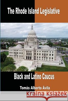 The Rhode Island Legislative Black & Latino Caucus: BIPOC Public Servants Tomás Alberto Ávila 9781928810414 Milenio Publishing - książka