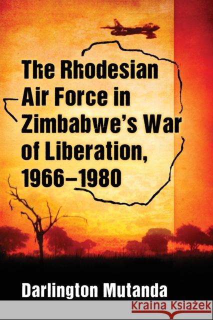 The Rhodesian Air Force in Zimbabwe's War of Liberation, 1966-1980 Darlington Mutanda 9781476666204 McFarland & Company - książka