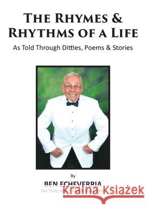 The Rhymes & Rhythms of a Life: As Told Through Ditties, Poems & Stories Ben Echeverria 9780998602028 B & K Freelance Writers & Publishers, LLC - książka