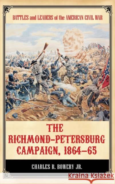 The Richmond-Petersburg Campaign, 1864â 65 Bowery, Charles 9781440800436 Praeger - książka