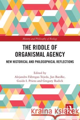 The Riddle of Organismal Agency: New Historical and Philosophical Reflections Alejandro F?bregas-Tejeda Jan Baedke Guido I. Prieto 9781032537276 Routledge - książka