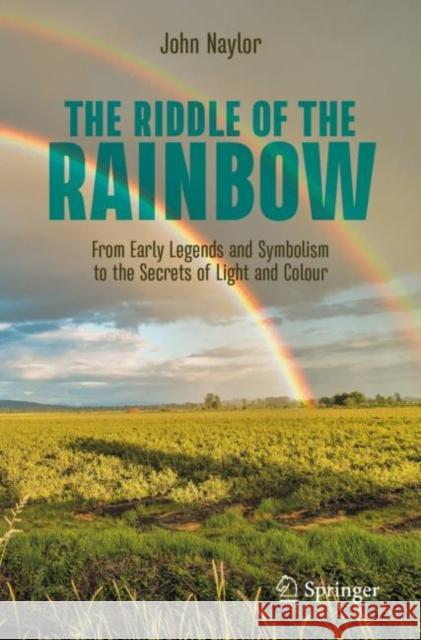The Riddle of the Rainbow: From Early Legends and Symbolism to the Secrets of Light and Colour John Naylor 9783031239076 Springer - książka