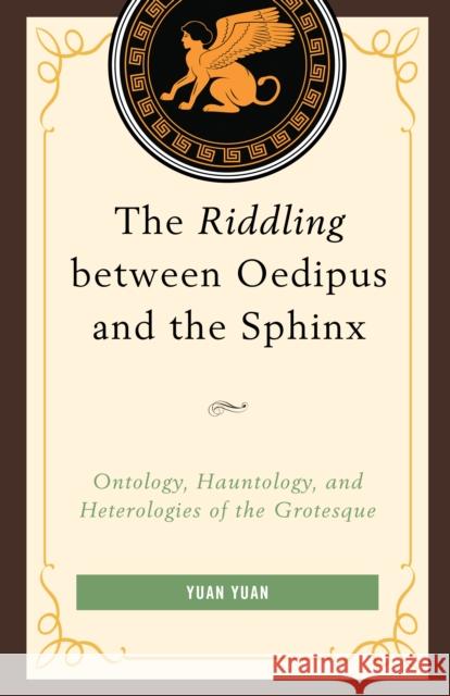 The Riddling between Oedipus and the Sphinx: Ontology, Hauntology, and Heterologies of the Grotesque Yuan, Yuan 9780761866626 Upa - książka