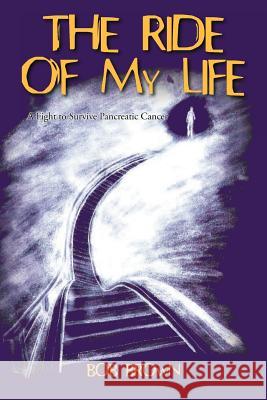 The Ride Of My Life: A Fight to Survive Pancreatic Cancer Brown, Bob 9781462063277 iUniverse.com - książka