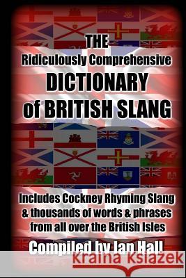 The Ridiculously Comprehensive Dictionary of British Slang: Includes Cockney Rhyming Slang Ian Hall 9781532949555 Createspace Independent Publishing Platform - książka