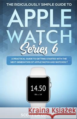 The Ridiculously Simple Guide to Apple Watch Series 6: A Practical Guide to Getting Started With the Next Generation of Apple Watch and WatchOS Scott L 9781610423274 SL Editions - książka