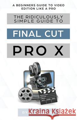 The Ridiculously Simple Guide to Final Cut Pro X: A Beginners Guide to Video Edition Like a Pro Douglas Ryan 9781629177731 Golgotha Press - książka