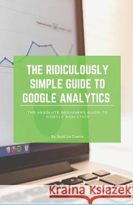 The Ridiculously Simple Guide to Google Analytics: The Absolute Beginners Guide to Google Analytics Scott L 9781629178042 SL Editions - książka