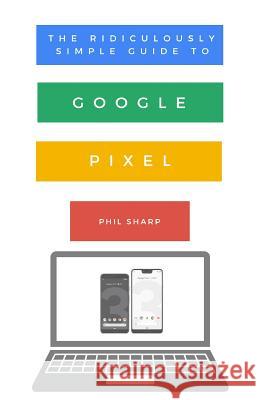 The Ridiculously Simple Guide to Google Pixel: A Beginners Guide to Pixel 3, Pixel Slate and Pixelbook Phil Sharp 9781621076865 SL Editions - książka