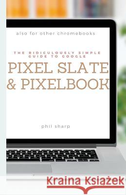 The Ridiculously Simple Guide to Google Pixel Slate and Pixelbook: A Practical Guide to Getting Started with Chromebooks and Tablets Running Chrome OS Sharp Phil 9781621076841 SL Editions - książka
