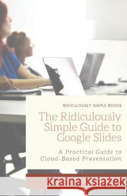 The Ridiculously Simple Guide to Google Slides: A Practical Guide to Cloud-Based Presentations Scott L 9781629179513 SL Editions - książka