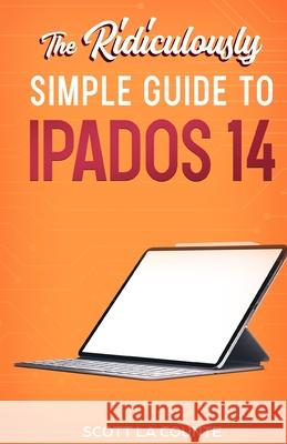 The Ridiculously Simple Guide to iPadOS 14: Getting Started With iPadOS 14 For iPad, iPad Mini, iPad Air, and iPad Pro Scott L 9781610423175 SL Editions - książka