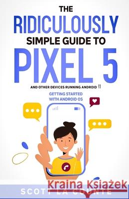 The Ridiculously Simple Guide to Pixel 5 (and Other Devices Running Android 11): Getting Started With Android OS Scott L 9781610421959 SL Editions - książka