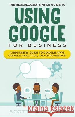 The Ridiculously Simple Guide to Using Google for Business: A Beginners Guide to Google Apps, Google Analytics, and Chromebook Scott L 9781629178066 SL Editions - książka