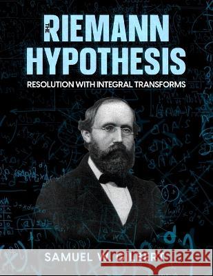 The Riemann Hypothesis: Resolution with Integral Transforms Samuel W Gilbert   9798353792505 Independently Published - książka