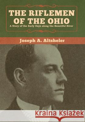 The Riflemen of the Ohio: A Story of the Early Days along the Beautiful River Joseph a. Altsheler 9781618957580 Bibliotech Press - książka