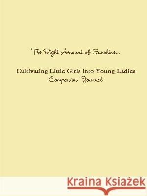 The Right Amount of Sunshine...Cultivating Little Girls into Young Ladies Companion Journal Brenda's Child 9781304755384 Lulu.com - książka