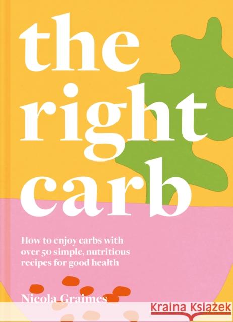 The Right Carb: How to Enjoy Carbs with Over 50 Simple, Nutritious Recipes for Good Health Nicola Graimes 9781911663201 HarperCollins Publishers - książka