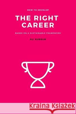 The Right Career: How to Develop the Right Career Based on a Sustainable Framework Ali Kursun 9781705421635 Independently Published - książka