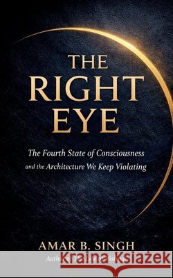 The Right Eye: The Fourth State of Consciousness and the Architecture We Keep Violating Amar B Singh 9798902961727 Notion Press - książka