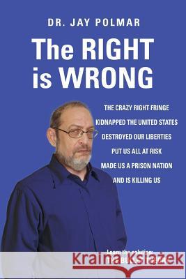The RIGHT is WRONG: The crazy RIGHT fringe kidnapped the United States, Destroyed our Liberties Put us all at risk Made us a Prison Nation Polmar, Jy 9781519230102 Createspace - książka