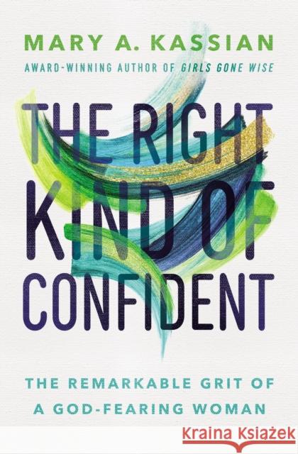 The Right Kind of Confident: The Remarkable Grit of a God-Fearing Woman Mary A. Kassian 9781400209866 Thomas Nelson Publishers - książka