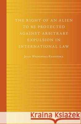 The Right of an Alien to Be Protected Against Arbitrary Expulsion in International Law Julia Wojnowska-Radz 9789004265431 Martinus Nijhoff Publishers / Brill Academic - książka