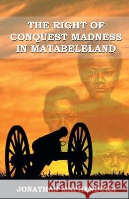 The Right of Conquest Madness in Matabeleland Jonathan Maphenduka 9781733423717 Kiye Media - książka