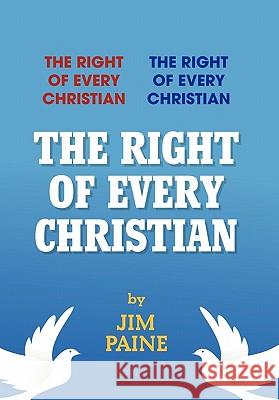 The Right of Every Christian Jim Paine 9781456810788 Xlibris Corporation - książka