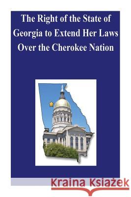 The Right of the State of Georgia to Extend Her Laws Over the Cherokee Nation Library of Congress                      Penny Hill Press Inc 9781523470976 Createspace Independent Publishing Platform - książka
