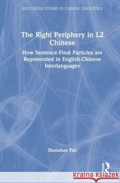 The Right Periphery in L2 Chinese: How Sentence-Final Particles Are Represented in English-Chinese Interlanguages Yan, Shanshan 9781032230474 Taylor & Francis Ltd - książka