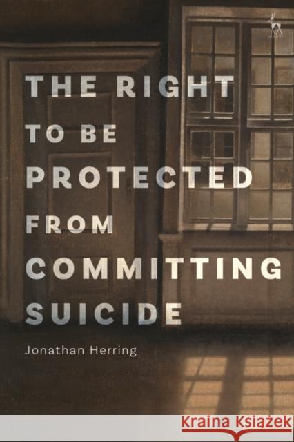 The Right to Be Protected from Committing Suicide Jonathan Herring 9781509949083 Hart Publishing - książka