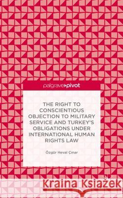 The Right to Conscientious Objection to Military Service and Turkey's Obligations Under International Human Rights Law Çinar, Ö. 9781137468109 Palgrave Pivot - książka