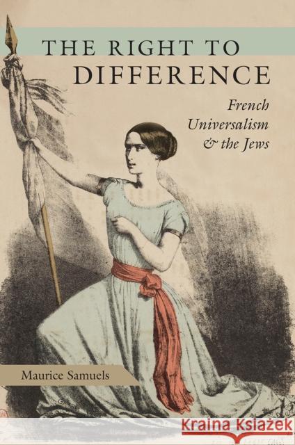 The Right to Difference: French Universalism and the Jews Maurice Samuels 9780226677323 University of Chicago Press - książka
