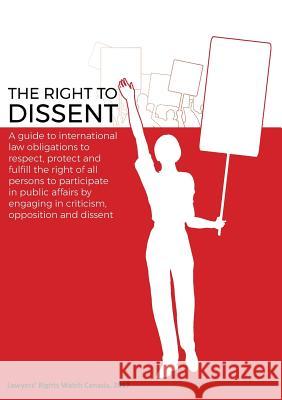The Right to Dissent: A guide to international law obligations Leslie, Lois M. 9780993914904 Lawyers' Rights Watch Canada - książka