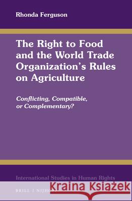 The Right to Food and the World Trade Organization's Rules on Agriculture: Conflicting, Compatible, or Complementary? Rhonda Ferguson 9789004345072 Brill - Nijhoff - książka