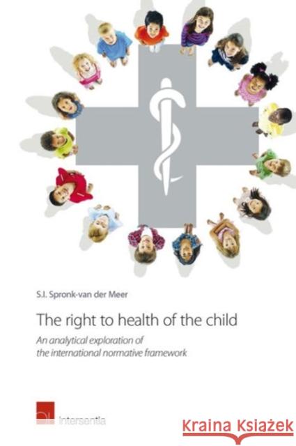 The Right to Health of the Child: An Analytical Exploration of the International Normative Framework Spronk-Van Der Meer, Sarah-Ida 9781780682723 Intersentia Ltd - książka