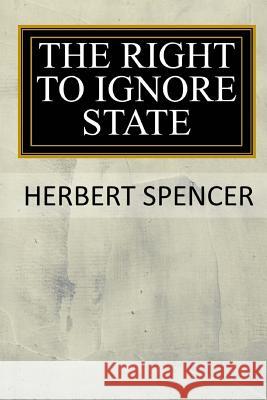 The Right to Ignore the State Herbert Spencer 9781546661009 Createspace Independent Publishing Platform - książka