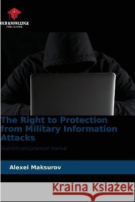 The Right to Protection from Military Information Attacks Alexei Maksurov 9786205715123 Our Knowledge Publishing - książka